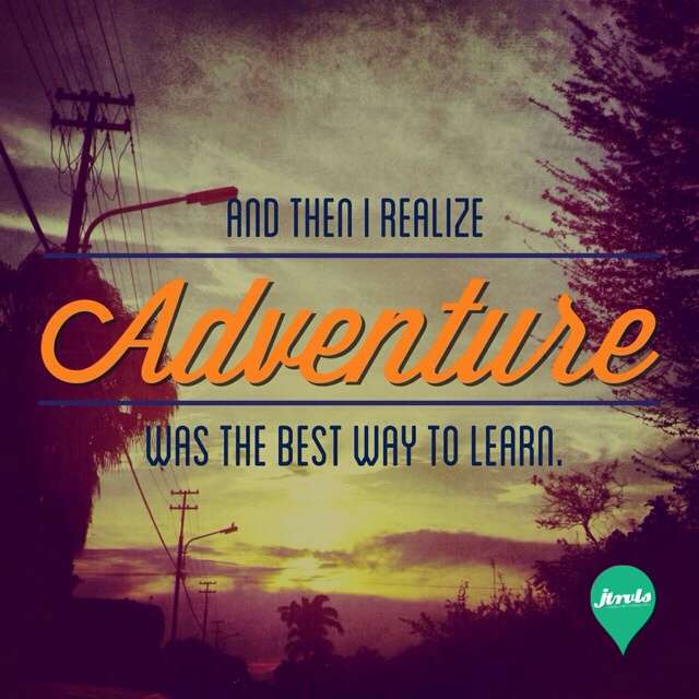 And then I realize, adventure was the best way to learn.