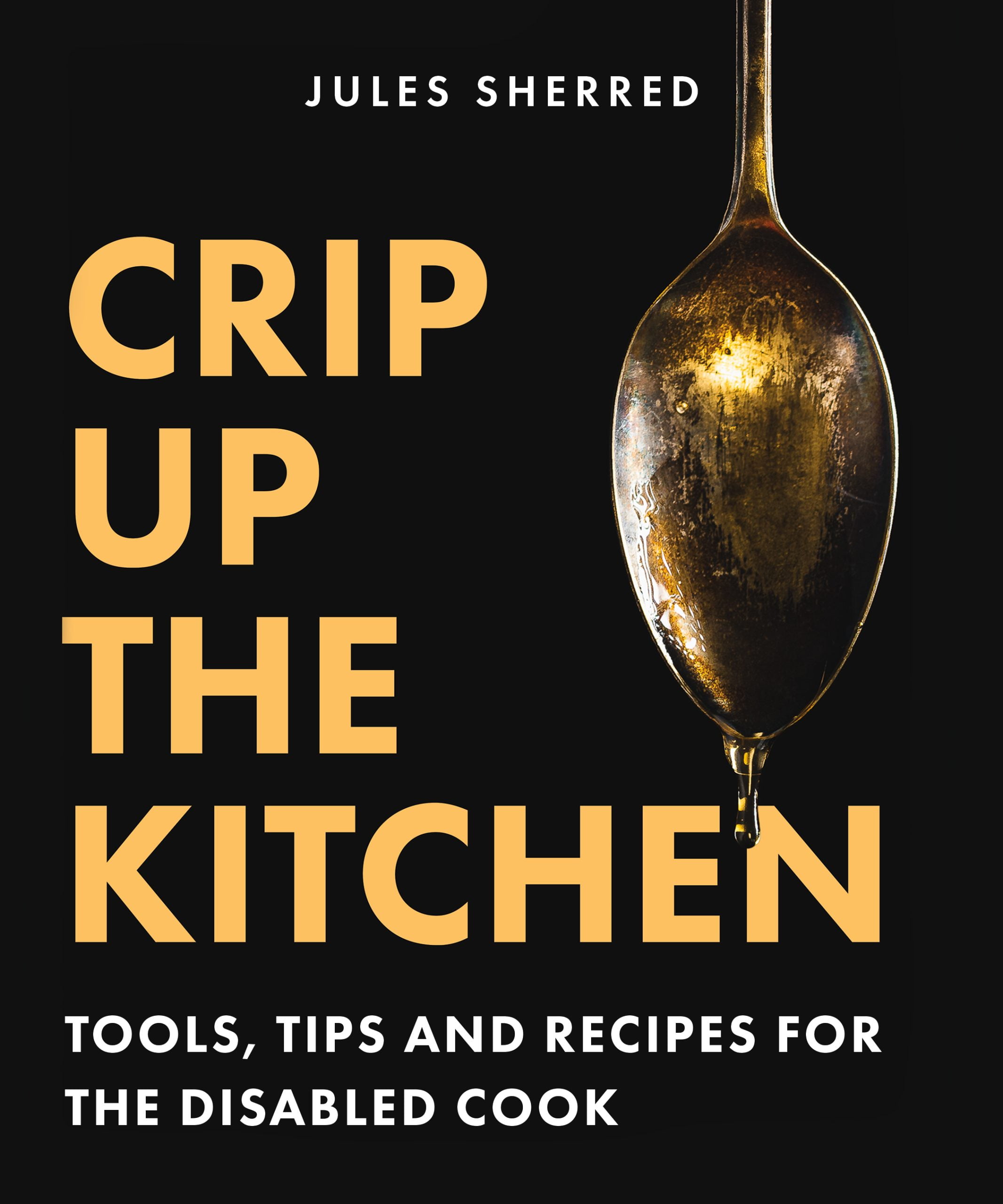 A black cover with white text across that top that reads "Jules Sherred." Down the left in big yellow text, one word per line, "CRIP UP THE KTICHEN". Across the buttom in white reads, "TOOLS, TIPS AND RECIPES FOR THE DISABLED COOK." On the right side of the image is a spoon with a drip of honey.