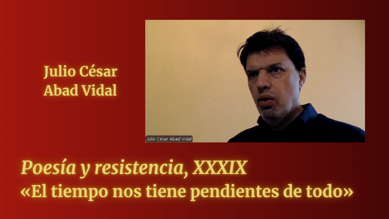 «El tiempo nos tiene pendientes de todo» (Poesía y resistencia, XXXIX)