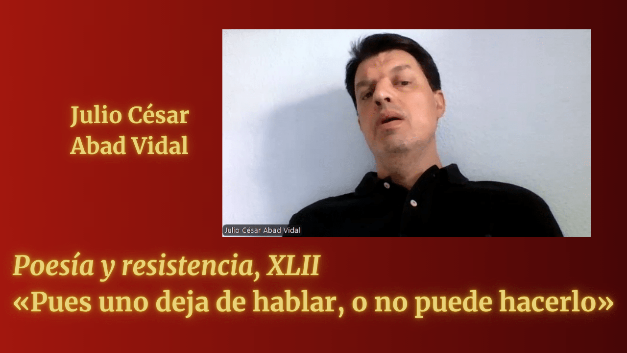 «Pues uno deja de hablar, o no puede hacerlo» (Poesía y resistencia, XLII)