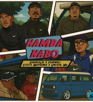 Shakes & Les – HAMBA NABO Ft. FAKE'WELL, SCOTTS MAPHUMA & UNCOOL MC