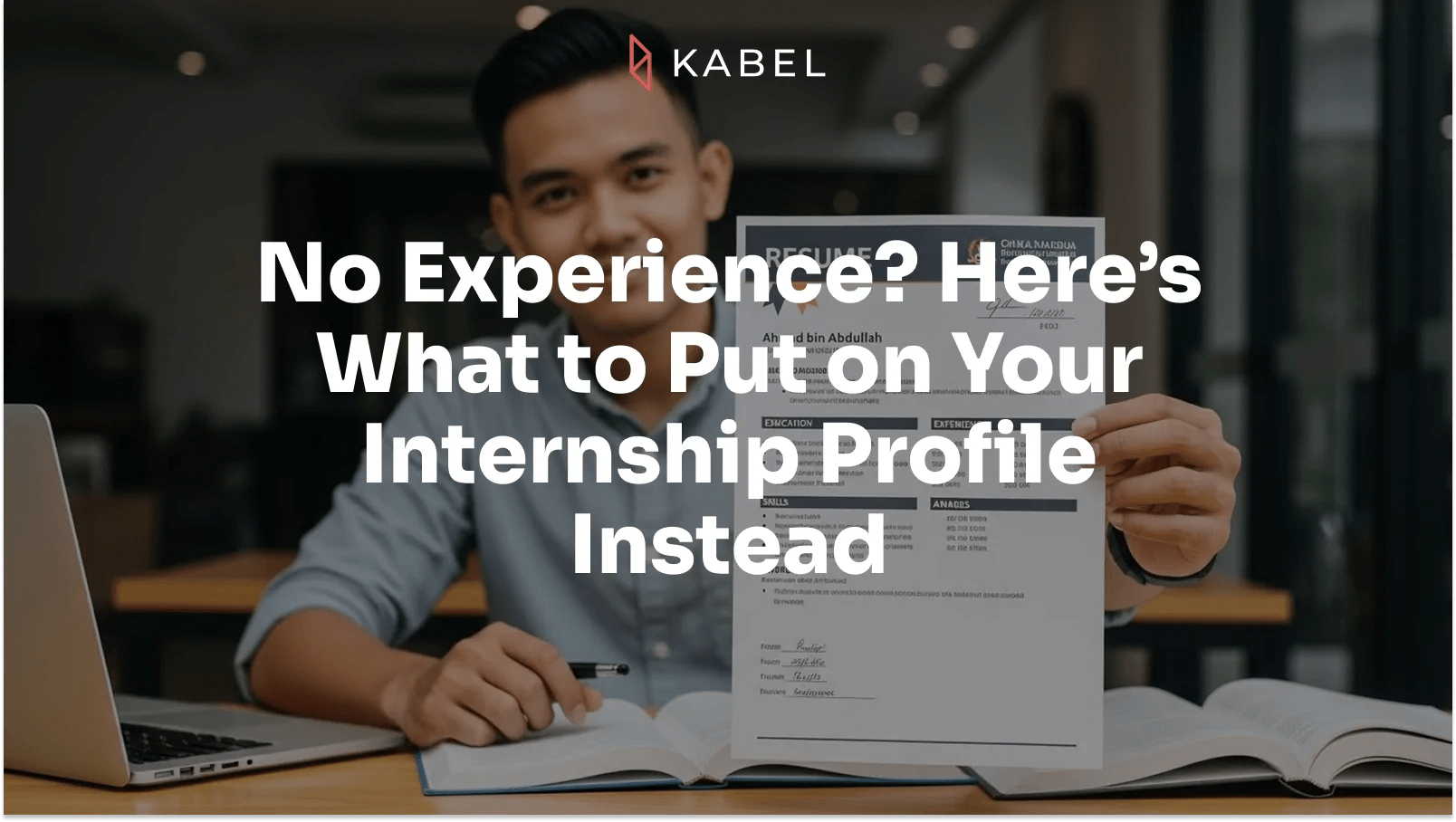 A person sits at a desk holding up a resume, with the text "No Experience? Here’s What to Put on Your Internship Profile Instead" displayed over the image. Kabel Job Platform