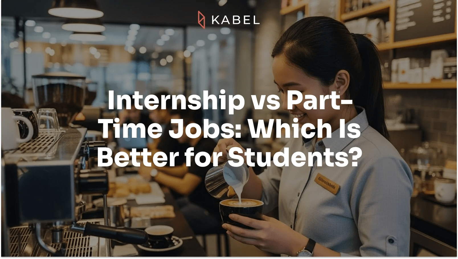 A barista steams milk behind a counter in a coffee shop. Overlaid text reads, "Internship vs Part-Time Jobs: Which Is Better for Students?. Kabel Job Platform