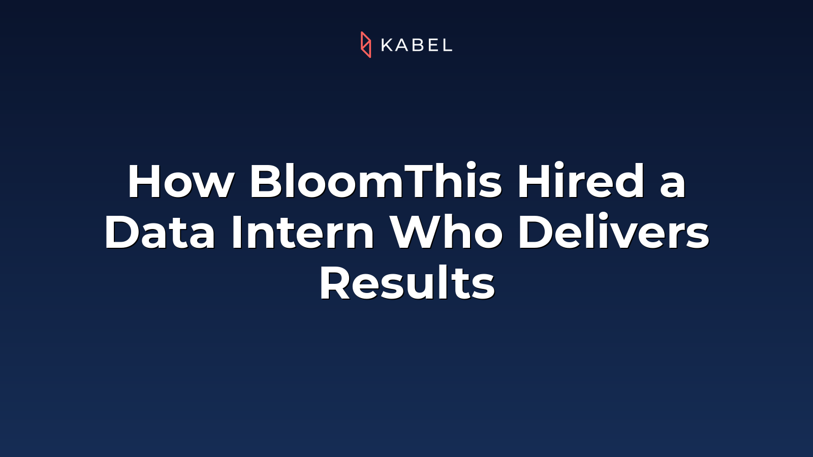White text on a navy blue background reads: "How BloomThis Hired a Data Intern Who Delivers Results." The word "Kabel" and its logo appear at the top. Kabel Job Platform