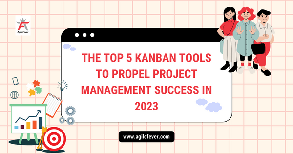 Top 5 Kanban Tools to Propel Project Management Success in 2023