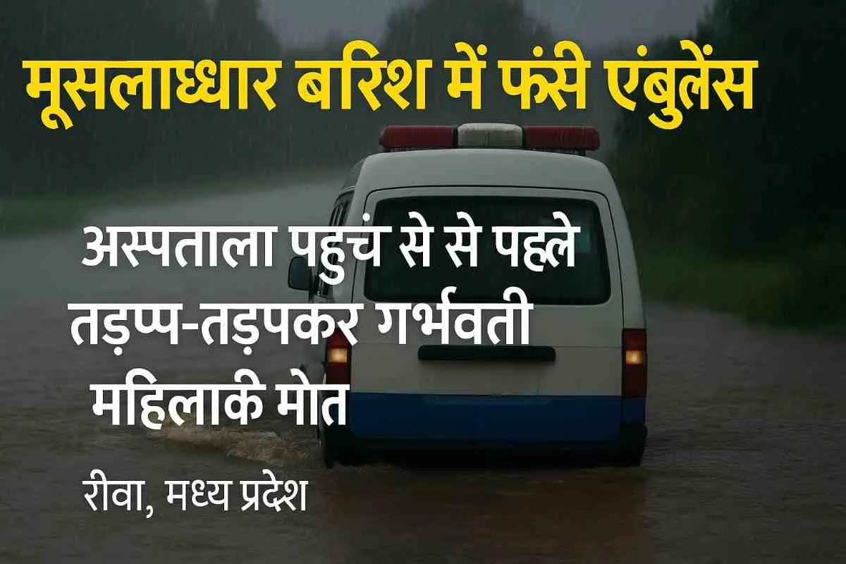 "मध्य प्रदेश के रीवा में मूसलाधार बारिश के बीच फंसी एंबुलेंस, अस्पताल पहुंचने से पहले गर्भवती महिला की मौत"