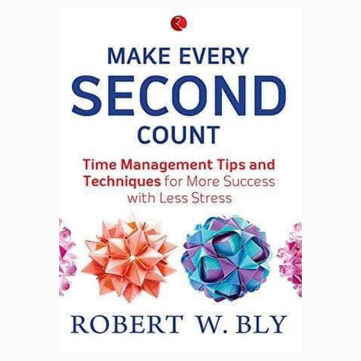 Make Every Second Count: Time Management Tips and Techniques for More Success with Less Stress by Robert W. Bly