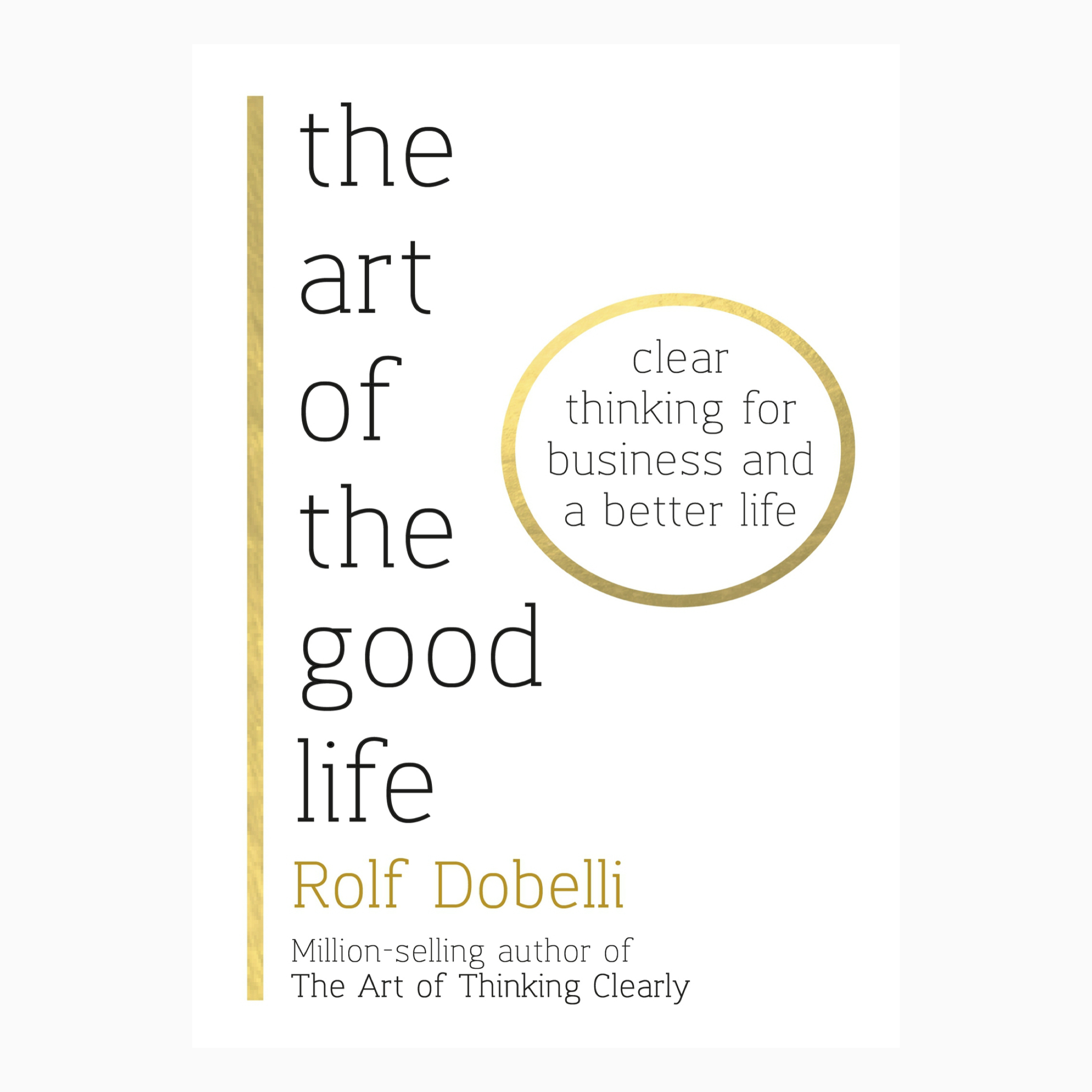 The Art of the Good Life: Clear Thinking for Business and a Better Life by Rolf Dobelli