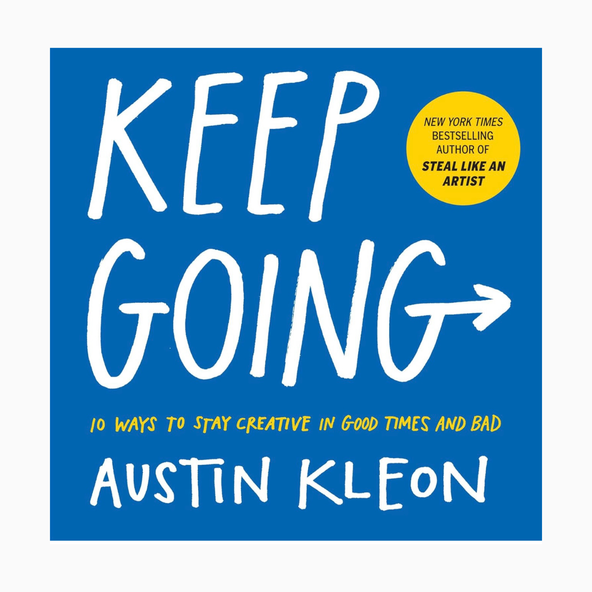 Keep Going: 10 Ways to Stay Creative in Good Times and Bad By Austin Kleon