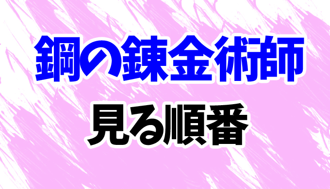 鋼の錬金術師 アニメを見る順番はコレ 映画2作品 Ovaもまとめて はにはにわ