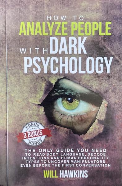 How to Analyze People with Dark Pychology: The Only Guide You Need to Read Body Language, Decode Intentions and Human Personality Types to Uncover Manipulators Even Before the First Conversation