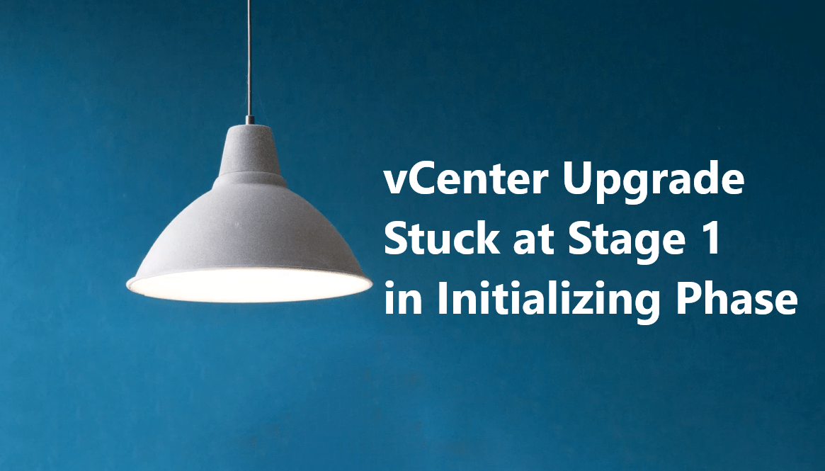 vCenter Upgrade Stuck at Stage 1 in Initializing Phase