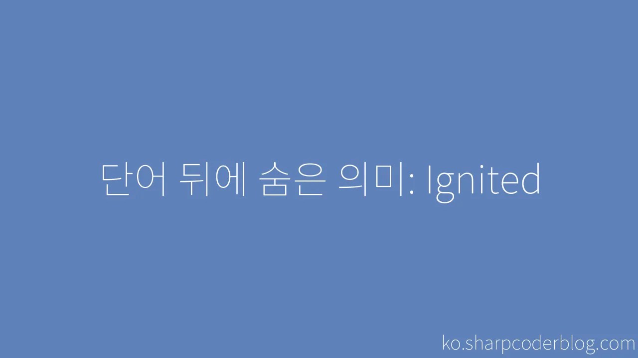 단어 뒤에 숨은 의미: Ignited | Sharp Coder Blog