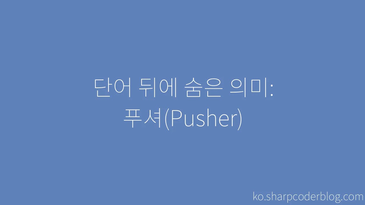 단어 뒤에 숨은 의미: 푸셔(Pusher) | Sharp Coder Blog