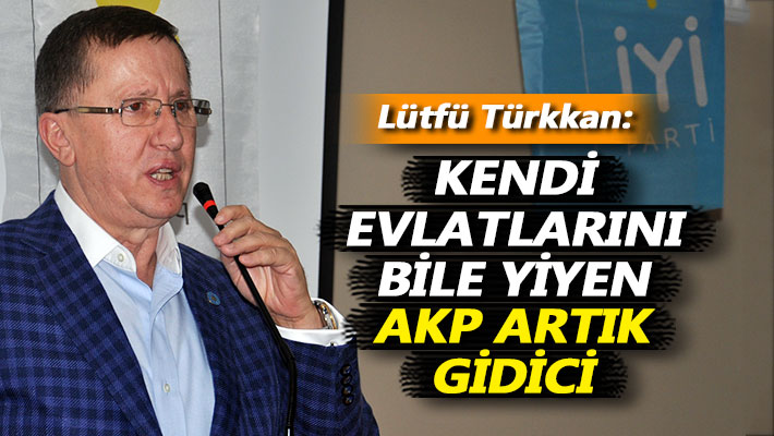Türkkan: Kendi evlatlarını bile yiyen AKP artık gidici