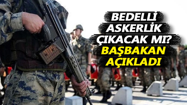 Bedelli askerlik çıkacak mı? Başbakan açıkladı