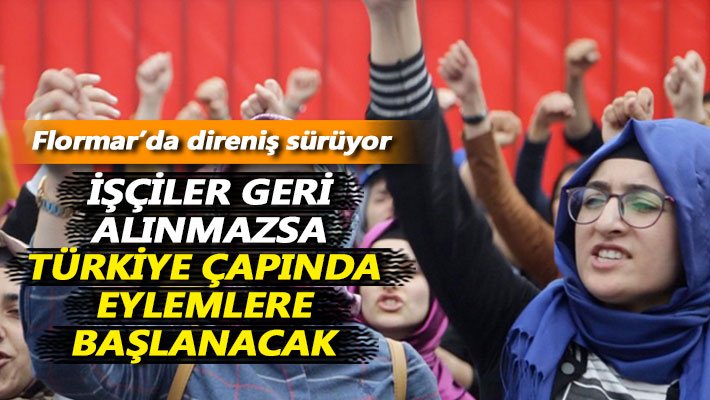 İşçiler geri alınmazsa Türkiye çapında eylemlere başlanacak