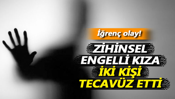 Zihinsel engelli kıza iki kişi tecavüz etti