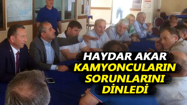 Haydar Akar, kamyoncuların sorunlarını dinledi
