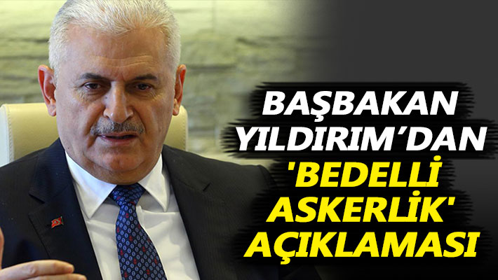 Başbakan Yıldırım’dan flaş 'bedelli askerlik' açıklaması