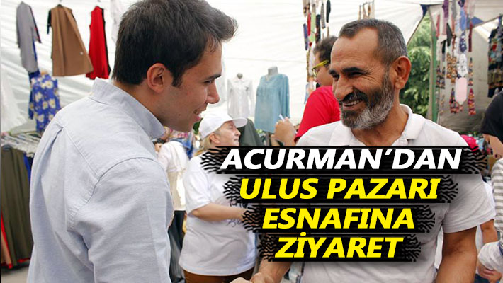 Acurman’dan Ulus Pazarı esnafına ziyaret