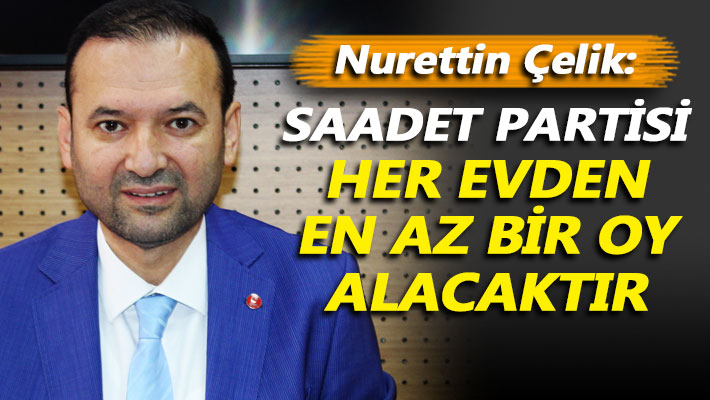 Çelik: Saadet Partisi her evden en az bir oy alacaktır