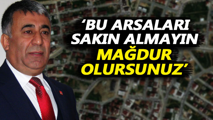 Kaya: Bu arsaları sakın almayın, mağdur olursunuz