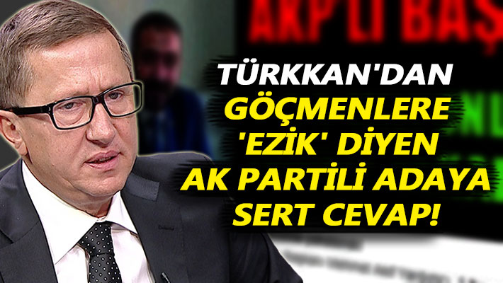 Türkkan'dan göçmenlere 'ezik' diyen AK Partili adaya sert cevap!