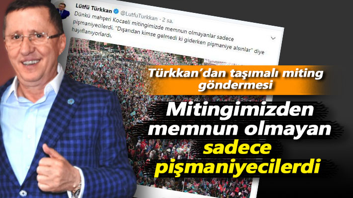 Türkkan: Mitingimizden memnun olmayan sadece pişmaniyecilerdi