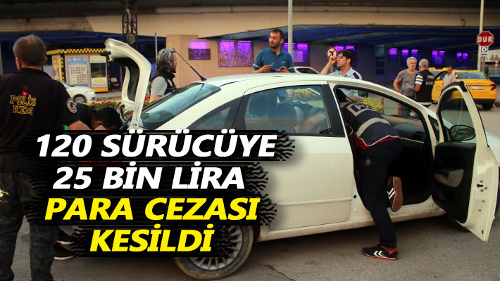 120 sürücüye 25 bin lira para cezası kesildi