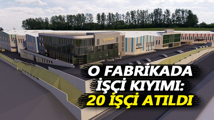O fabrikada işçi kıyımı: 20 işçi atıldı