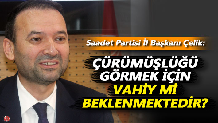 Çelik: Çürümüşlüğü görmek için vahiy mi beklenmektedir?