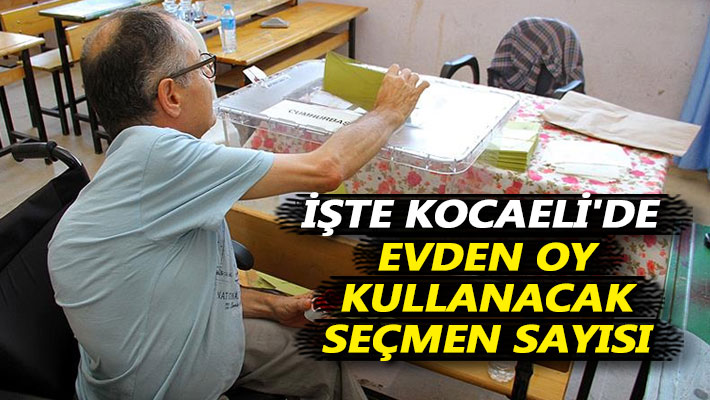 İşte Kocaeli'de evden oy kullanacak seçmen sayısı