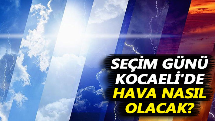 Seçim günü Kocaeli'de hava nasıl olacak?