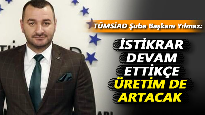 Yılmaz: İstikrar devam ettikçe üretim de artacak