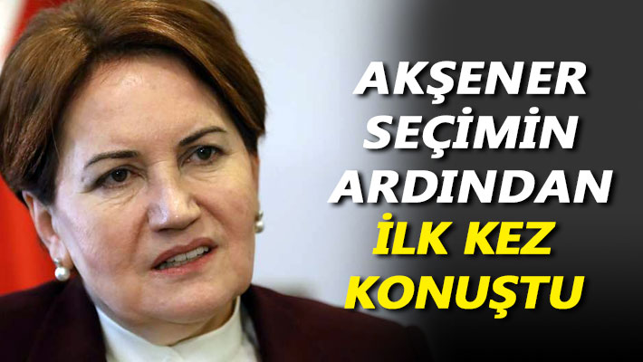 Akşener, seçimin ardından ilk kez konuştu