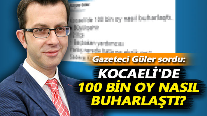 Gazeteci Güler sordu: Kocaeli'de 100 bin oy nasıl buharlaştı?
