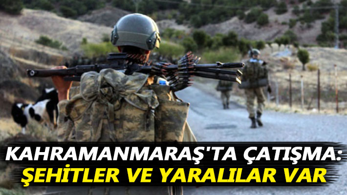 Kahramanmaraş'ta çatışma: Şehitler ve yaralılar var