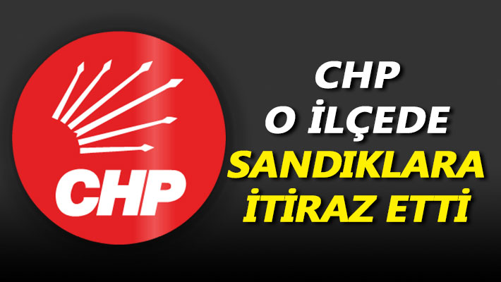 CHP o ilçede sandıklara itiraz etti