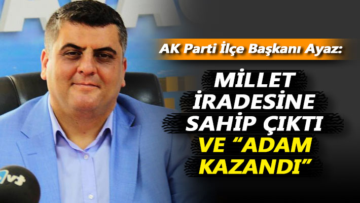 Ayaz: Millet iradesine sahip çıktı ve 'adam kazandı'
