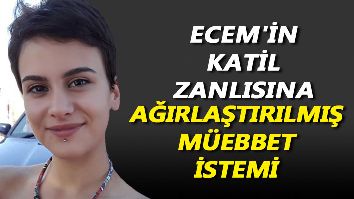 Ecem'in katil zanlısına, ağırlaştırılmış müebbet istemi