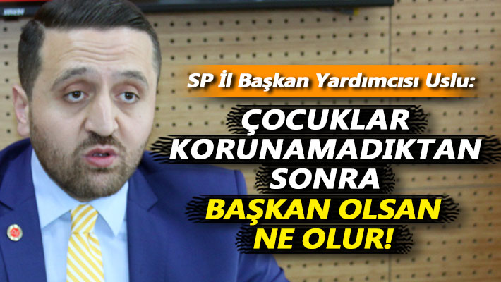 Uslu: Çocuklar korunamadıktan sonra başkan olsan ne olur!