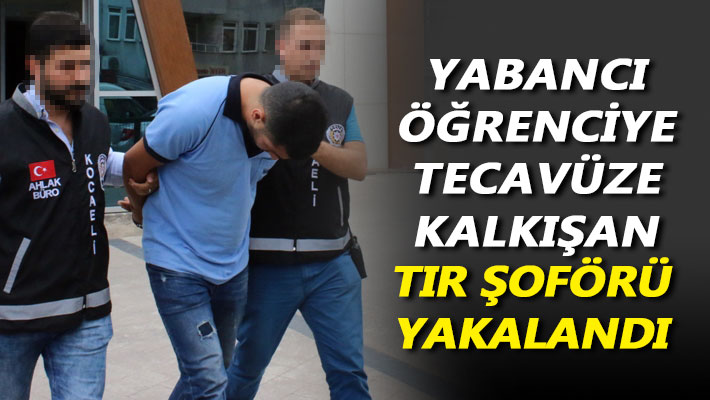 Yabancı öğrenciye tecavüze kalkışan tır şoförü yakalandı