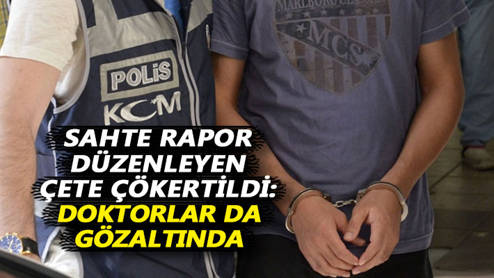 Sahte rapor düzenleyen çete çökertildi: Doktorlar da gözaltında
