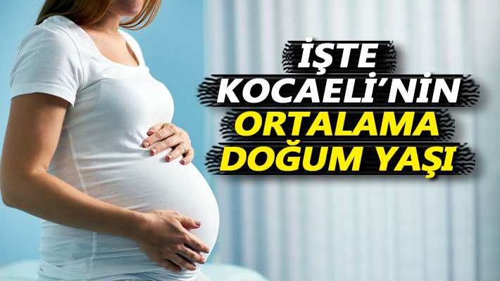 İşte Kocaeli'nin ortalama doğum yaşı