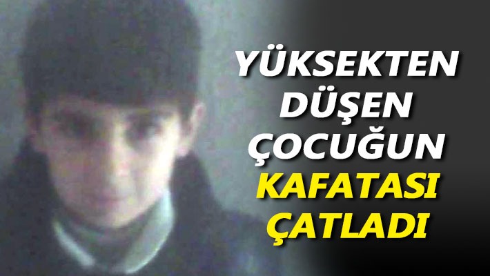 Yüksekten düşen çocuğun kafatası çatladı