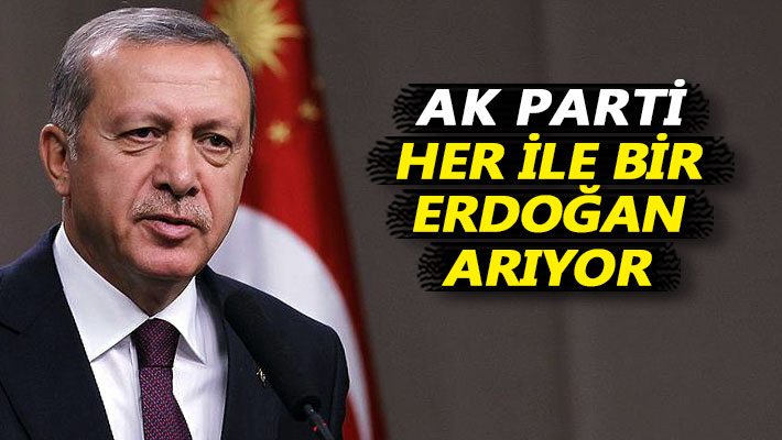 AK Parti, her ile bir Erdoğan arıyor