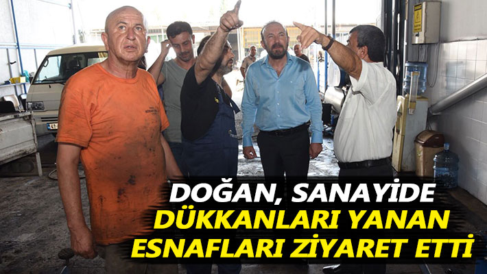 Doğan, sanayide dükkanları yanan esnafları ziyaret etti