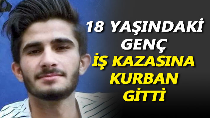 18 yaşındaki genç, iş kazasına kurban gitti
