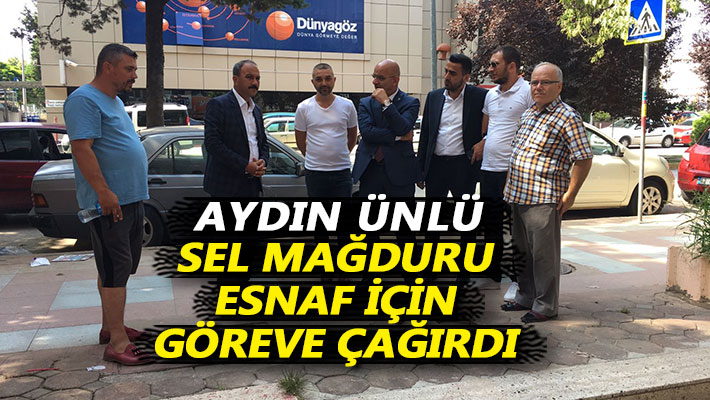 Aydın Ünlü sel mağduru esnaf için göreve çağırdı